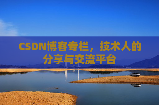 CSDN博客专栏，技术人的分享与交流平台